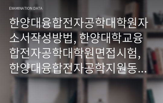 한양대융합전자공학대학원자소서작성방법, 한양대학교융합전자공학대학원면접시험, 한양대융합전자공학지원동기견본, 한양대융합전자공학학업계획서, 한양대융합전자공학대학원입학시험, 한양대융합전자공학대학원논술시험, 한양대융합전자공학대학원자소서, 한양대융합전자공학연구계획서, 한양대융합전자공학대학원기출