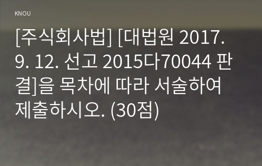 [주식회사법] [대법원 2017. 9. 12. 선고 2015다70044 판결]을 목차에 따라 서술하여 제출하시오. (30점)