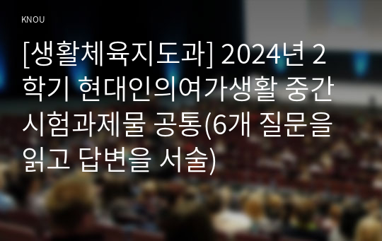 [생활체육지도과] 2024년 2학기 현대인의여가생활 중간시험과제물 공통(6개 질문을 읽고 답변을 서술)