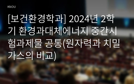 [보건환경학과] 2024년 2학기 환경과대체에너지 중간시험과제물 공통(원자력과 치밀가스의 비교)