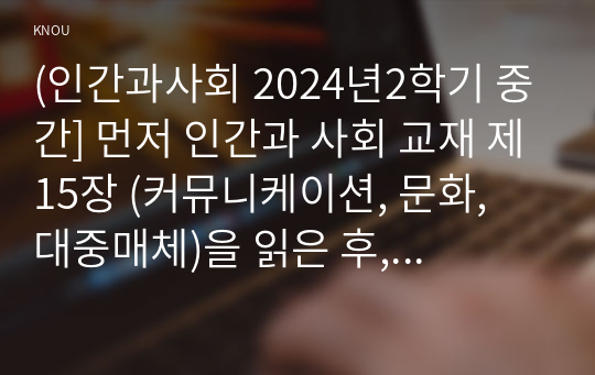 (인간과사회 2024년2학기 중간] 먼저 인간과 사회 교재 제15장 (커뮤니케이션, 문화, 대중매체)을 읽은 후, 대중매체의 효과에 대해서 정리하고, 교재에서의 대중매체 효과에 대한 이론들이 SNS를 중심으로 확산되는 메시지의 효과를 설명하는데 타당한지 여러 사례들을 들어 서술하시오