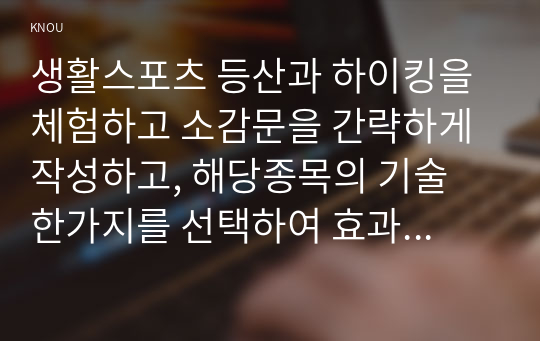 생활스포츠 등산과 하이킹을 체험하고 소감문을 간략하게 작성하고, 해당종목의 기술 한가지를 선택하여 효과적인 지도방법을 작성하시오.