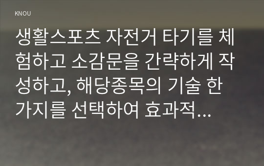 생활스포츠 자전거 타기를 체험하고 소감문을 간략하게 작성하고, 해당종목의 기술 한가지를 선택하여 효과적인 지도방법을 작성하시오.