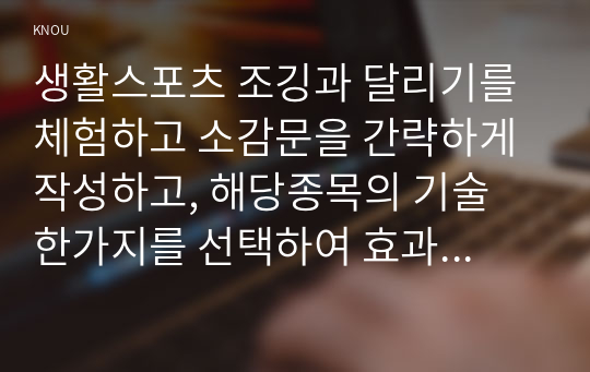 생활스포츠 조깅과 달리기를 체험하고 소감문을 간략하게 작성하고, 해당종목의 기술 한가지를 선택하여 효과적인 지도방법을 작성하시오.