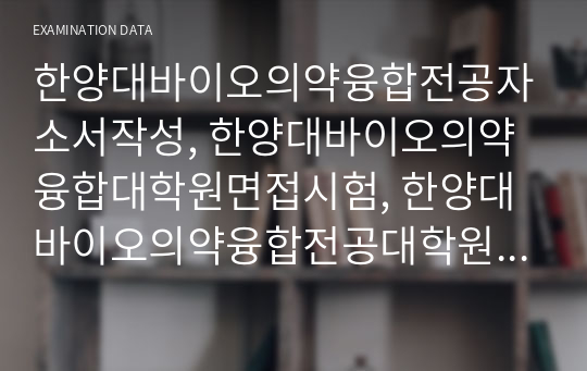 한양대바이오의약융합전공자소서작성, 한양대바이오의약융합대학원면접시험, 한양대바이오의약융합전공대학원기출문제, 한양대바이오의약융합대학원지원동기작성, 바이오의약융합전공대학원구두시험, HY-KIST바이오의약융합전공입학시험, HY-KIST바이오의약융합자기소개서, 바이오의약융합전공대학원구술시험, 한양대학교바이오의약융합전공논술