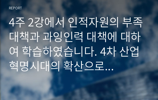 4주 2강에서 인적자원의 부족대책과 과잉인력 대책에 대하여 학습하였습니다. 4차 산업혁명시대의 확산으로 각 분야별 인적자원의 부족과 과잉인력이 이슈화 되고 있는 시점에서 인적자원의 과잉인력 대책에 대하여 설명하시오.