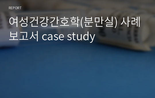 여성건강간호학(분만실) 사례보고서 case study