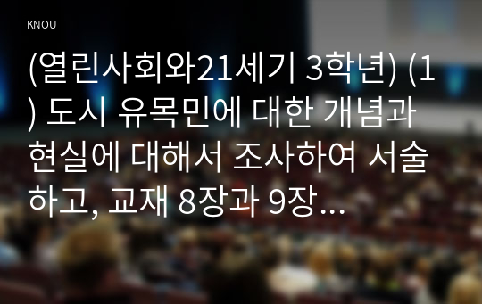 (열린사회와21세기 3학년) (1) 도시 유목민에 대한 개념과 현실에 대해서 조사하여 서술하고, 교재 8장과 9장을 읽고 참고하여, (2) 장기 거주자가 상대적으로 적은 도시 지역에서 마을 만들기란 어떠한 의미가 있는지 서술하고, (3) 이러한 상황에서 마을 만들기의 어려움, 대안 등을 구상하여 서술하시오.