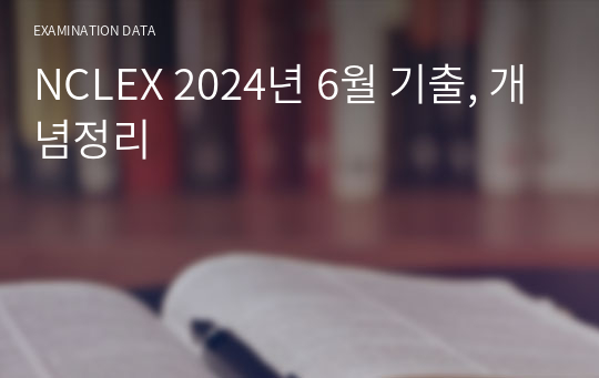 NCLEX 2024년 6월 기출, 개념정리