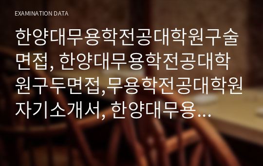 한양대무용학전공대학원구술면접, 한양대무용학전공대학원구두면접,무용학전공대학원자기소개서, 한양대무용학전공대학원연구계획서, 무용학전공대학원입학시험, 한양대학교무용학전공대학원지원동기, 한양대학교무용학전공대학원기출문제, 한양대무용학전공대학원논술, 한양대학교무용학전공대학원, 한양대무용학전공대학원입시기출문제