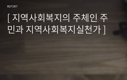 [ 지역사회복지의 주체인 주민과 지역사회복지실천가 ]