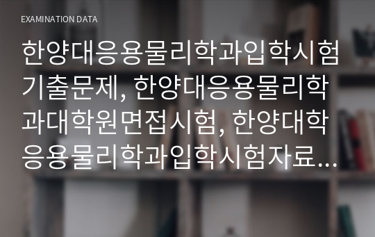 한양대응용물리학과입학시험기출문제, 한양대응용물리학과대학원면접시험, 한양대학응용물리학과입학시험자료, 한양대응용물리학과대학원입학추천서, 한양대응용물리학과대학원지원동기, 한양대응용물리학과대학원학업계획서, 한양대응용물리학과대학원입학자소서, 한양대응용물리학과대학원연구계획서, 한양대학응용물리학과대학원논술문제, 한양대응용물리학어학능력검증기출문제