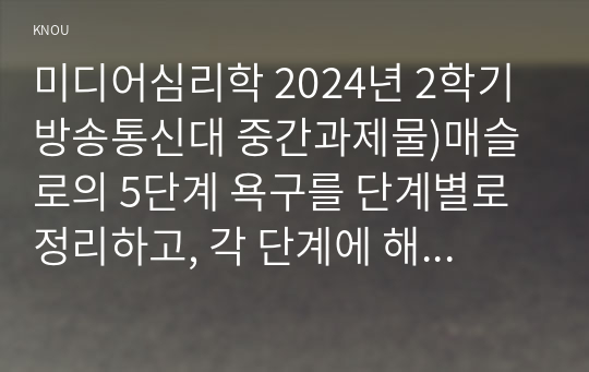 미디어심리학 2024년 2학기 방송통신대 중간과제물)매슬로의 5단계 욕구를 단계별로 정리하고, 각 단계에 해당하는 텔레비전 광고 혹은 온라인 영상 광고를 찾아서 설명하시오. 광고는 2024년에 제작되거나 방송된 것이어야 함.