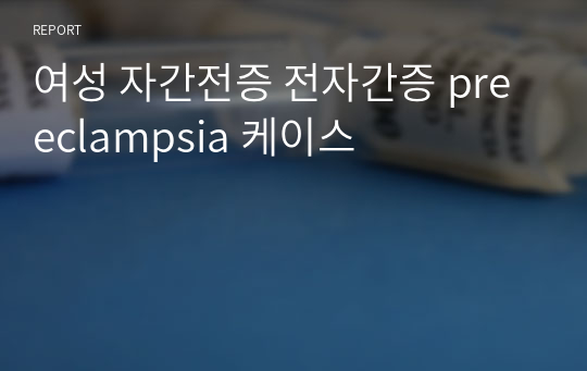 여성 자간전증 전자간증 preeclampsia 케이스