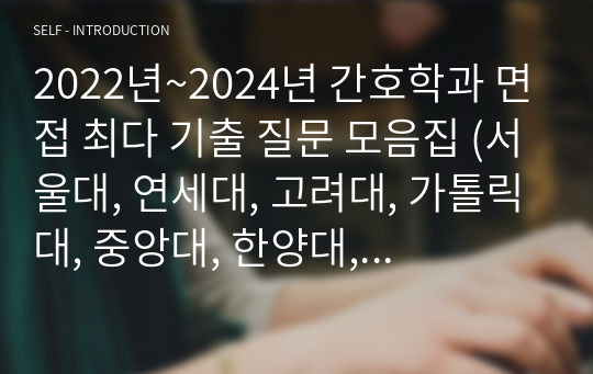 2022년~2024년 간호학과 면접 최다 기출 질문 모음집 (서울대, 연세대, 고려대, 가톨릭대, 중앙대, 한양대, 이화여대)