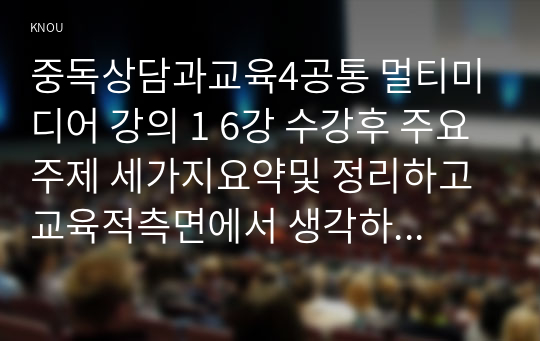 중독상담과교육4공통 멀티미디어 강의 1 6강 수강후 주요주제 세가지요약및 정리하고 교육적측면에서 생각하는 주제선정 마약중독 이유기술 논의하시오00