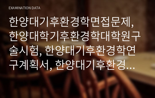 한양대기후환경학면접문제, 한양대학기후환경학대학원구술시험, 한양대기후환경학연구계획서, 한양대기후환경학자기소개서, 한양대기후환경학논술, 한양대기후환경학입학시험, 한양대기후환경학지원동기, 한양대기후환경학어학능력검증기출문제, 한양대기후환경학기출문제, 한양대기후환경학입학학업계획서