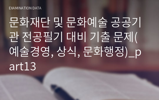 문화재단 및 문화예술 공공기관 전공필기 대비 기출 문제(예술경영, 상식, 문화행정)_part13