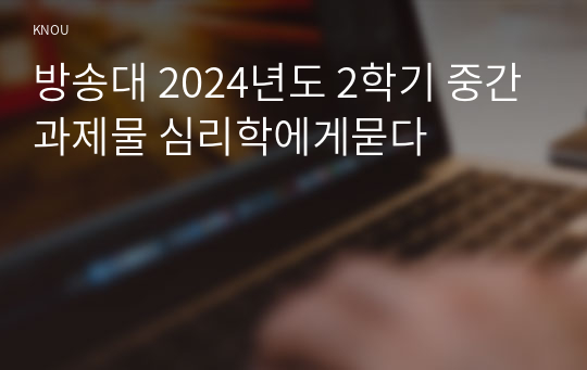 방송대 2024년도 2학기 중간과제물 심리학에게묻다