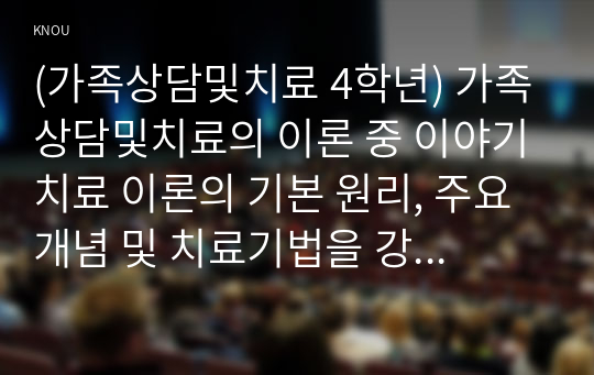 (가족상담및치료 4학년) 가족상담및치료의 이론 중 이야기치료 이론의 기본 원리, 주요개념 및 치료기법을 강의에서 소개된 현숙씨와 성철씨 가족상담 사례를 예시로 활용하여 구체적으로 서술하시오