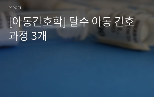 [아동간호학] 탈수 아동 간호과정 3개