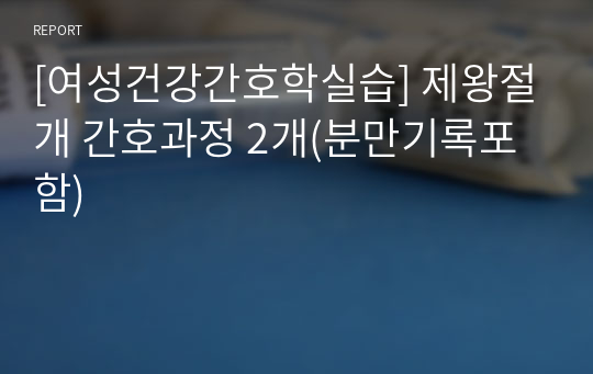 [여성건강간호학실습] 제왕절개 간호과정 2개(분만기록포함)