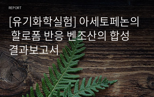 [유기화학실험] 아세토페논의 할로폼 반응 벤조산의 합성 결과보고서