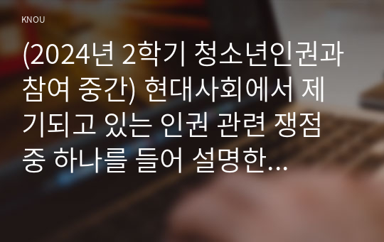 (2024년 2학기 청소년인권과참여 중간) 현대사회에서 제기되고 있는 인권 관련 쟁점 중 하나를 들어 설명한 후, 이에 대한 본인의 견해를 밝히시오