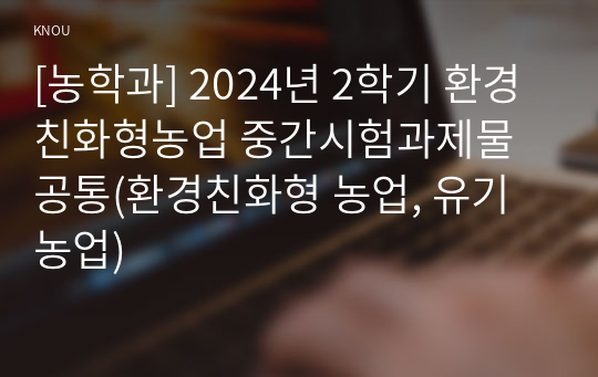 [농학과] 2024년 2학기 환경친화형농업 중간시험과제물 공통(환경친화형 농업, 유기농업)