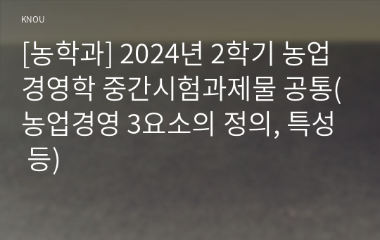 [농학과] 2024년 2학기 농업경영학 중간시험과제물 공통(농업경영 3요소의 정의, 특성 등)