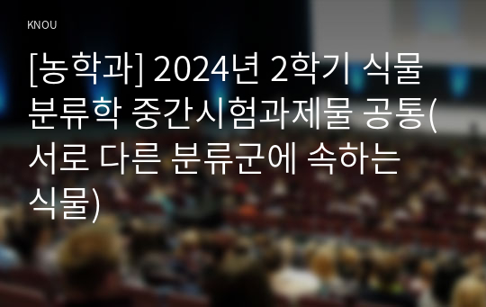 [농학과] 2024년 2학기 식물분류학 중간시험과제물 공통(서로 다른 분류군에 속하는 식물)