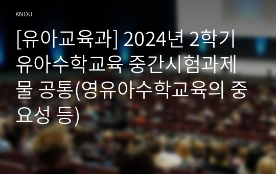 [유아교육과] 2024년 2학기 유아수학교육 중간시험과제물 공통(영유아수학교육의 중요성 등)