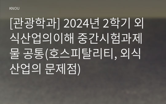 [관광학과] 2024년 2학기 외식산업의이해 중간시험과제물 공통(호스피탈리티, 외식산업의 문제점)