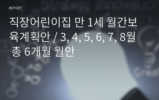 직장어린이집 만 1세 월간보육계획안 / 3, 4, 5, 6, 7, 8월 총 6개월 월안