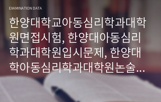 한양대학교아동심리학과대학원면접시험, 한양대아동심리학과대학원입시문제, 한양대학아동심리학과대학원논술시험, 한양대아동심리학대학원자소서작성방법, 한양대학교아동심리학대학원자기소개서, 한양대아동심리학과대학원기출문제, 한양대학교아동심리학대학원연구계획서, 한양대학교심리학전공구두면접시험, 한양대아동심리학과대학원지원동기