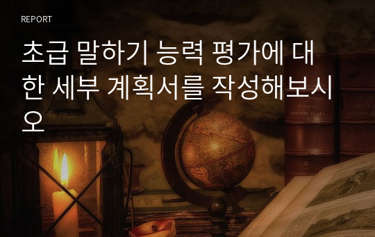 초급 말하기 능력 평가에 대한 세부 계획서를 작성해보시오