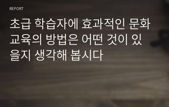 초급 학습자에 효과적인 문화교육의 방법은 어떤 것이 있을지 생각해 봅시다