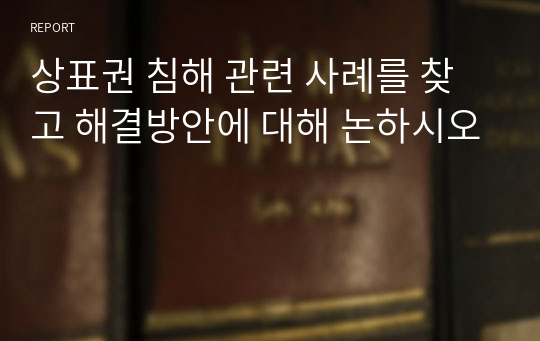 상표권 침해 관련 사례를 찾고 해결방안에 대해 논하시오