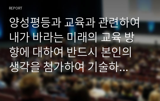 양성평등과 교육과 관련하여 내가 바라는 미래의 교육 방향에 대하여 반드시 본인의 생각을 첨가하여 기술하시오.