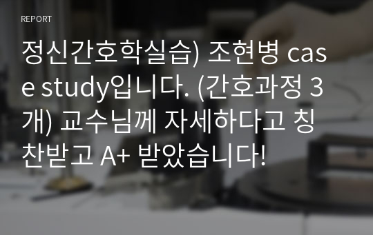 정신간호학실습) 조현병 case study입니다. (간호과정 3개) 교수님께 자세하다고 칭찬받고 A+ 받았습니다!