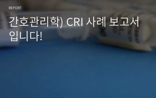 간호관리학) CRI 사례 보고서입니다!