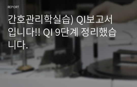 간호관리학실습) QI보고서 입니다!! QI 9단계 정리했습니다.