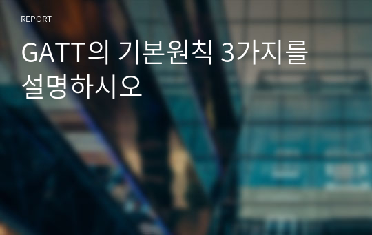 GATT의 기본원칙 3가지를 설명하시오