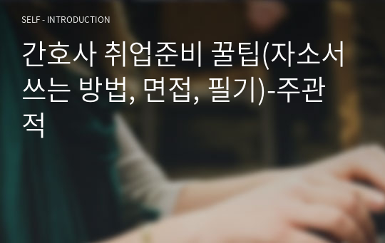 간호사 취업준비 꿀팁(자소서쓰는 방법, 면접, 필기)-주관적