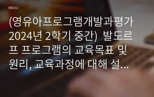 (영유아프로그램개발과평가 2024년 2학기 중간)  발도르프 프로그램의 교육목표 및 원리, 교육과정에 대해 설명하고, 프로그램의 강점과 약점에 관해 논하시오.