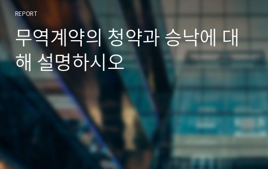 무역계약의 청약과 승낙에 대해 설명하시오