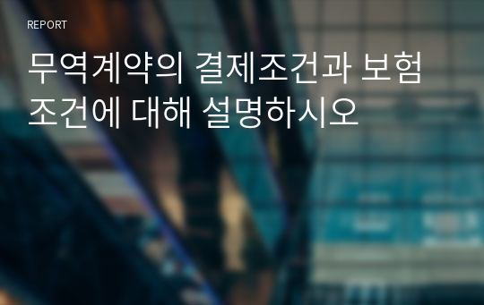 무역계약의 결제조건과 보험조건에 대해 설명하시오