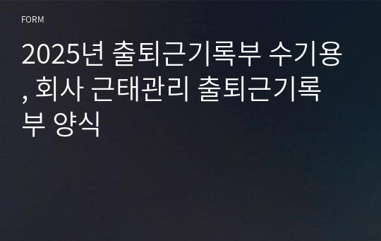 2025년 출퇴근기록부 수기용, 회사 근태관리 출퇴근기록부 양식