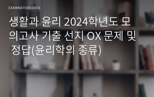 생활과 윤리 2024학년도 모의고사 기출 선지 OX 문제 및 정답(윤리학의 종류)