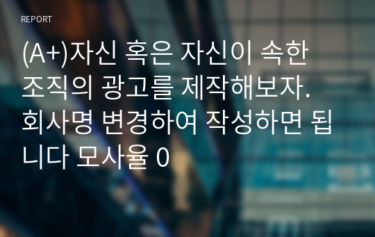 (A+)자신 혹은 자신이 속한 조직의 광고를 제작해보자. 회사명 변경하여 작성하면 됩니다 모사율 0